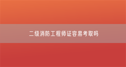 二级消防工程师证容易考取吗(图1) 二级消防工程师证容易考取吗(图1)