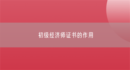 初级经济师证书的作用(图1) 初级经济师证书的作用(图1)