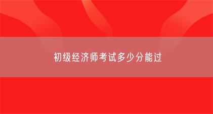 初级经济师考试多少分能过(图1) 初级经济师考试多少分能过(图1)