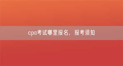 cpa考试哪里报名,报考须知(图1) cpa考试哪里报名,报考须知(图1)