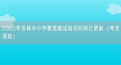 2025年吉林中小学教资面试报名时间已更新(考生须知)(图1) 2025年吉林中小学教资面试报名时间已更新(考生须知)(图1)