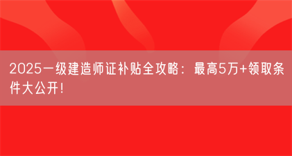 2025一级建造师证补贴全攻略:最高5万+领取条件大公开!(图1) 2025一级建造师证补贴全攻略:最高5万+领取条件大公开!(图1)
